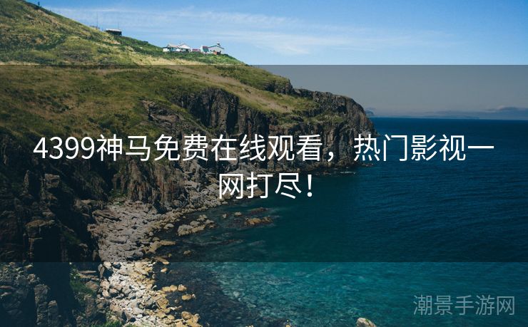 4399神马免费在线观看，热门影视一网打尽！