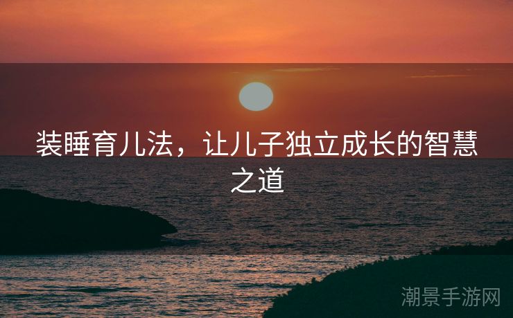 装睡育儿法，让儿子独立成长的智慧之道
