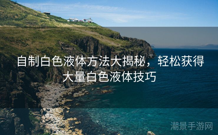 自制白色液体方法大揭秘，轻松获得大量白色液体技巧