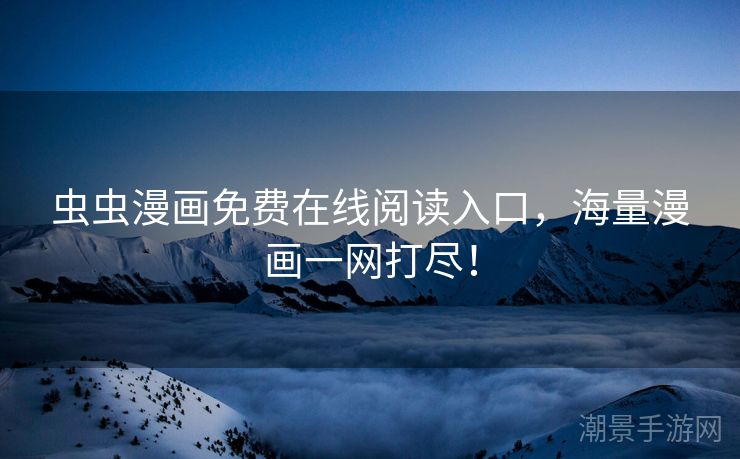 虫虫漫画免费在线阅读入口，海量漫画一网打尽！