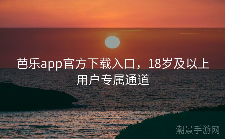 芭乐app官方下载入口，18岁及以上用户专属通道