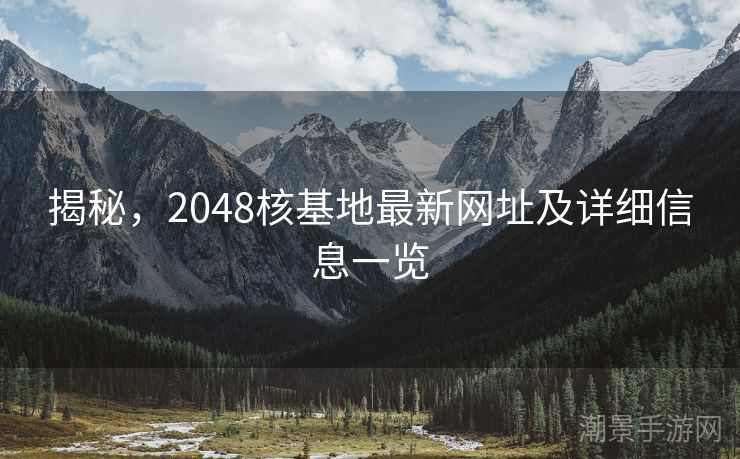 揭秘，2048核基地最新网址及详细信息一览
