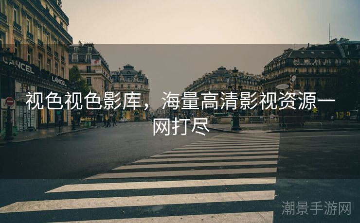 视色视色影库，海量高清影视资源一网打尽