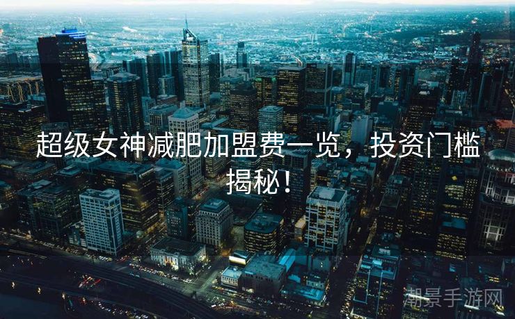 超级女神减肥加盟费一览，投资门槛揭秘！
