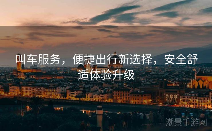 叫车服务，便捷出行新选择，安全舒适体验升级
