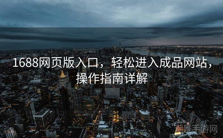 1688网页版入口，轻松进入成品网站，操作指南详解