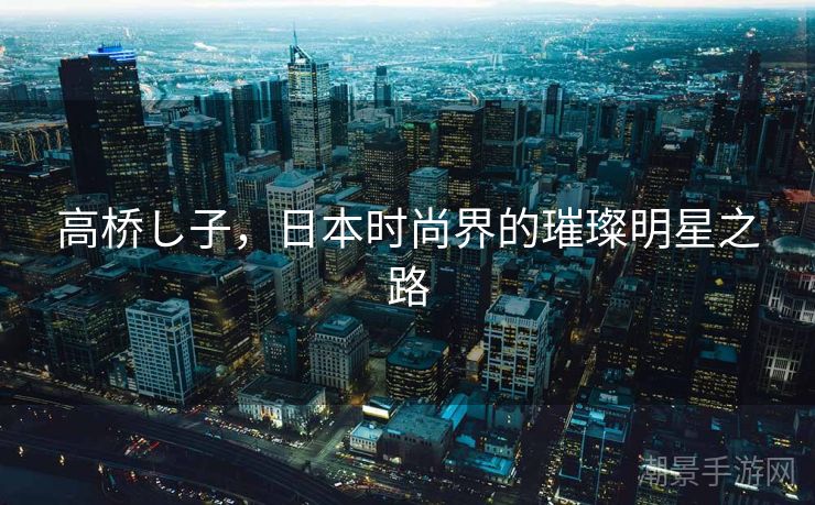 高桥し子，日本时尚界的璀璨明星之路