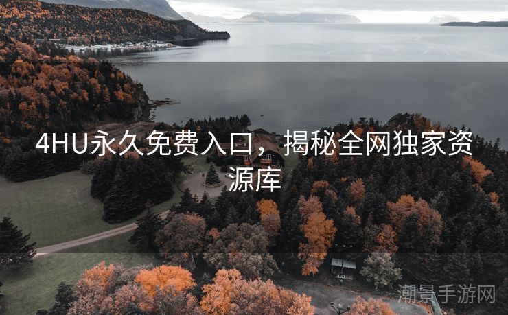 4HU永久免费入口，揭秘全网独家资源库