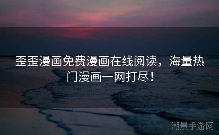 歪歪漫画免费漫画在线阅读，海量热门漫画一网打尽！