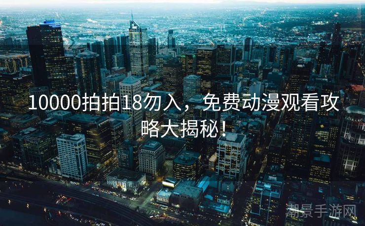 10000拍拍18勿入，免费动漫观看攻略大揭秘！