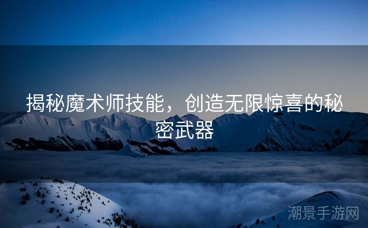 揭秘魔术师技能，创造无限惊喜的秘密武器