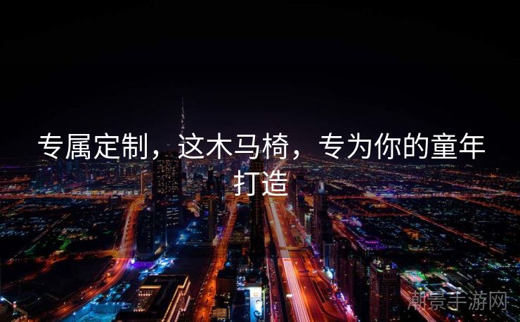专属定制，这木马椅，专为你的童年打造
