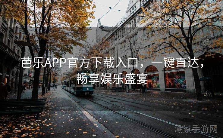 芭乐APP官方下载入口，一键直达，畅享娱乐盛宴
