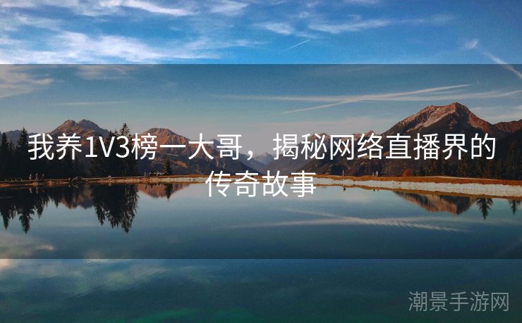 我养1V3榜一大哥，揭秘网络直播界的传奇故事