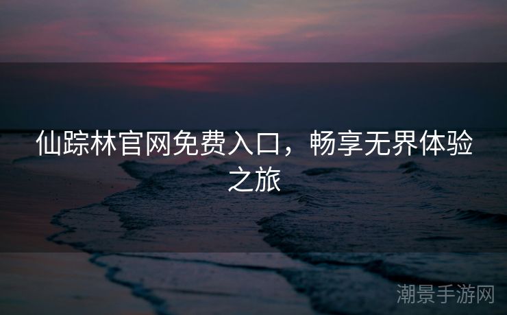 仙踪林官网免费入口，畅享无界体验之旅