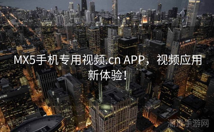 MX5手机专用视频.cn APP，视频应用新体验！