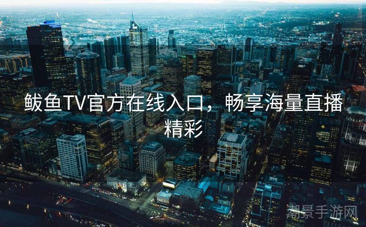 鲅鱼TV官方在线入口，畅享海量直播精彩