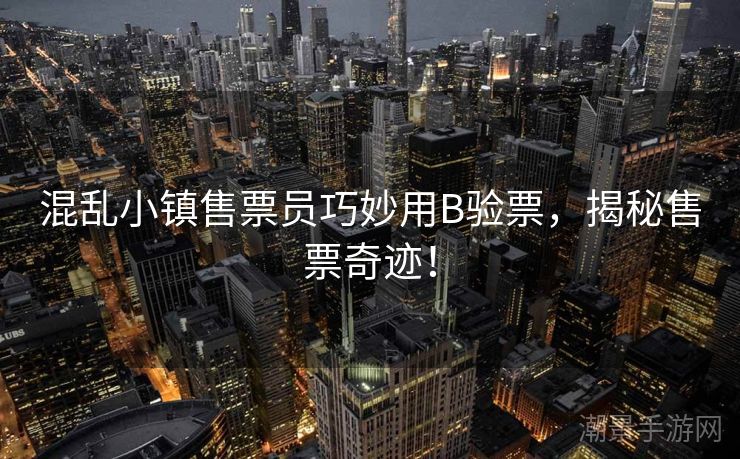 混乱小镇售票员巧妙用B验票，揭秘售票奇迹！