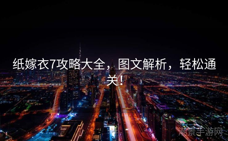 纸嫁衣7攻略大全，图文解析，轻松通关！