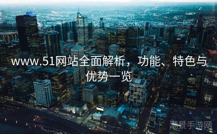 www.51网站全面解析，功能、特色与优势一览