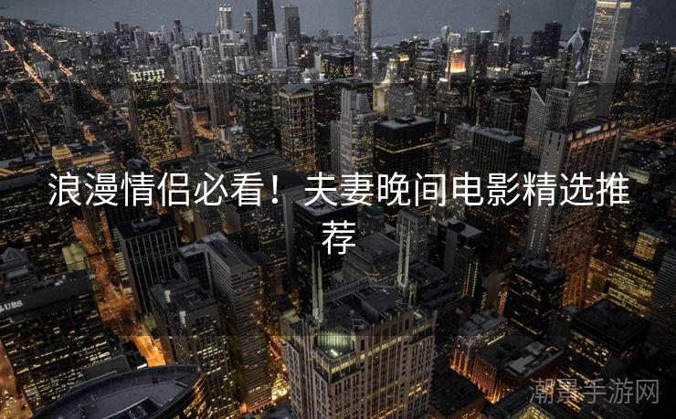 浪漫情侣必看！夫妻晚间电影精选推荐