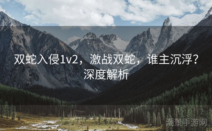 双蛇入侵1v2，激战双蛇，谁主沉浮？深度解析