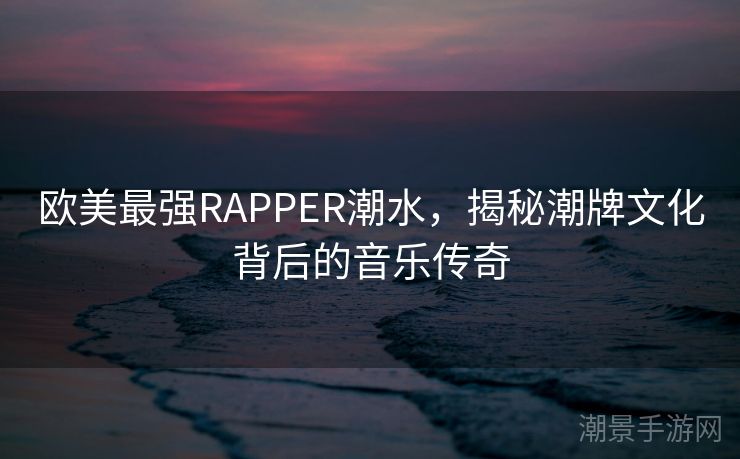 欧美最强RAPPER潮水，揭秘潮牌文化背后的音乐传奇