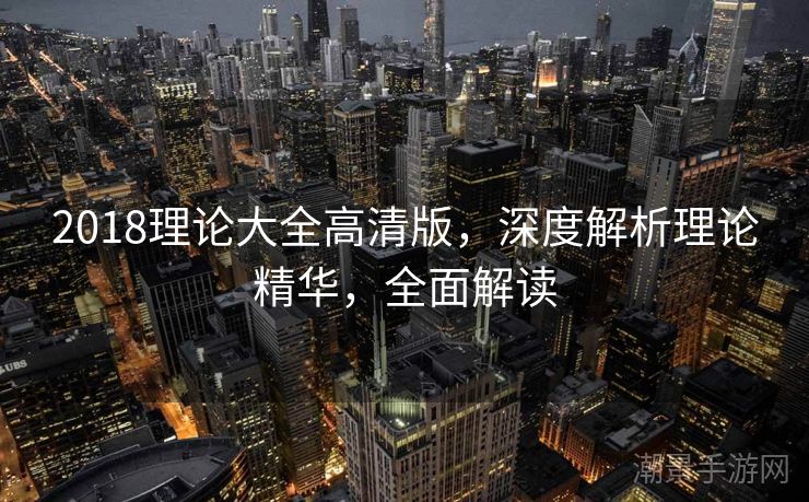 2018理论大全高清版，深度解析理论精华，全面解读