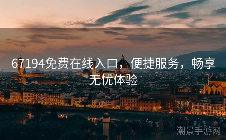 67194免费在线入口，便捷服务，畅享无忧体验