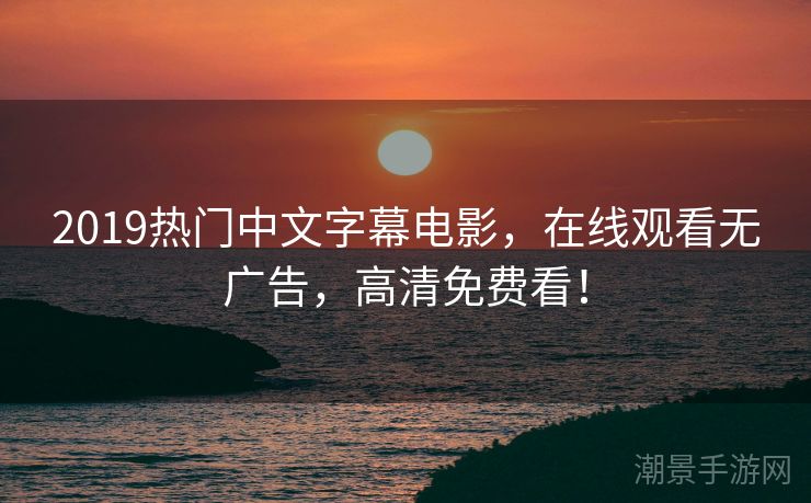 2019热门中文字幕电影，在线观看无广告，高清免费看！