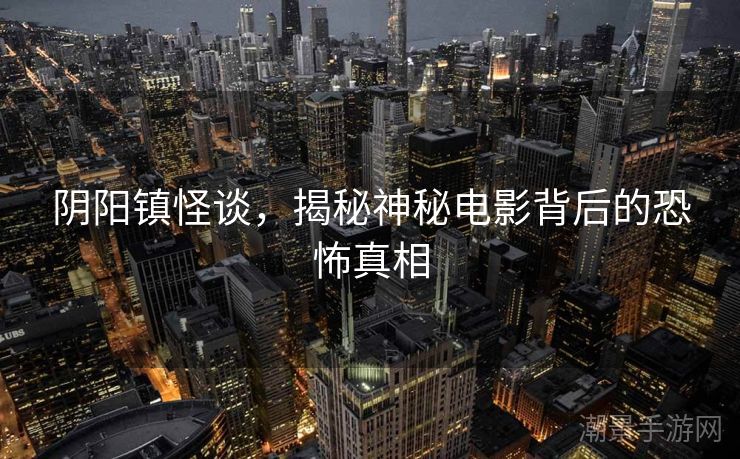 阴阳镇怪谈，揭秘神秘电影背后的恐怖真相