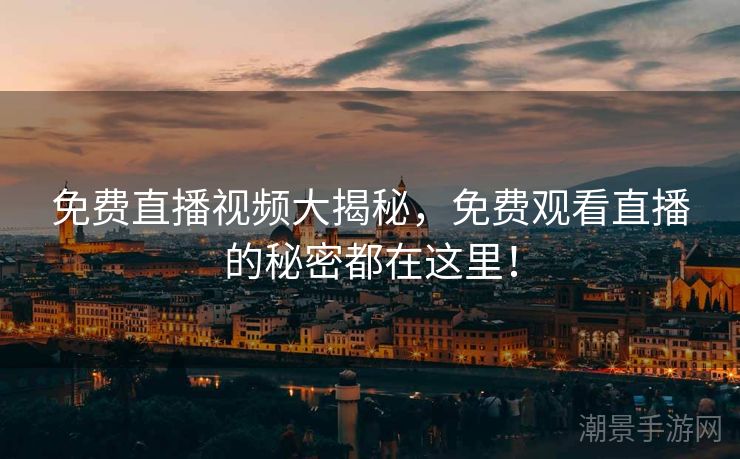 免费直播视频大揭秘，免费观看直播的秘密都在这里！