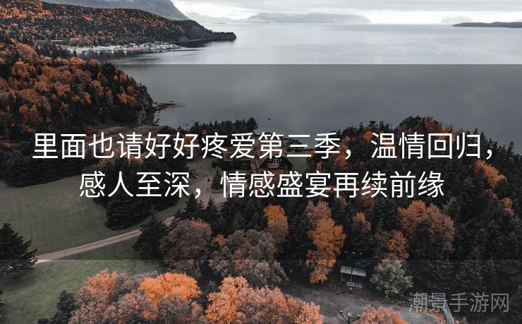 里面也请好好疼爱第三季，温情回归，感人至深，情感盛宴再续前缘