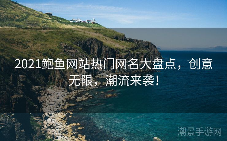2021鲍鱼网站热门网名大盘点，创意无限，潮流来袭！