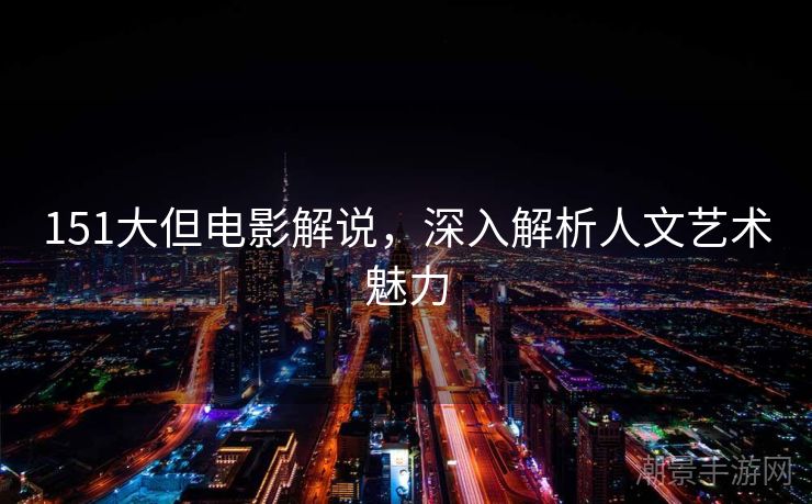 151大但电影解说，深入解析人文艺术魅力