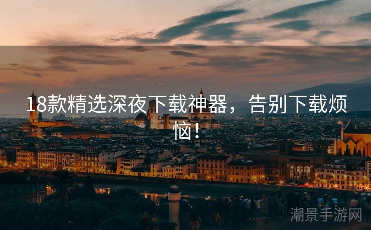 18款精选深夜下载神器，告别下载烦恼！