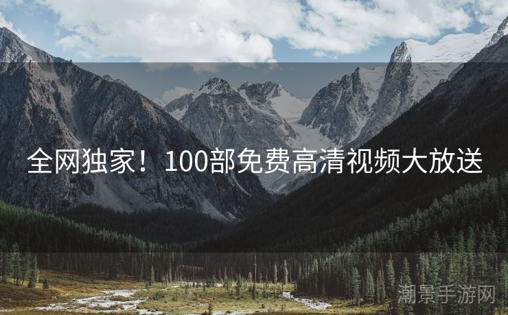 全网独家！100部免费高清视频大放送