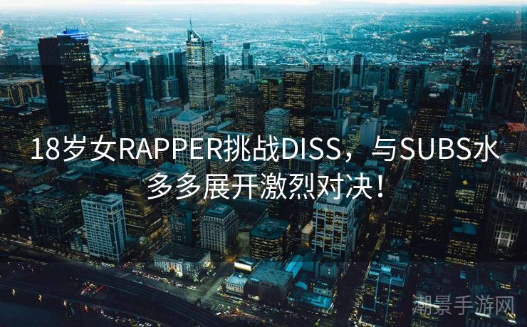 18岁女RAPPER挑战DISS，与SUBS水多多展开激烈对决！