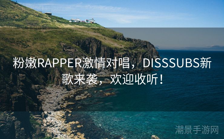 粉嫩RAPPER激情对唱，DISSSUBS新歌来袭，欢迎收听！