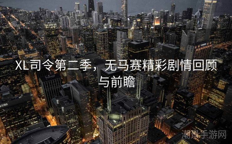 XL司令第二季，无马赛精彩剧情回顾与前瞻