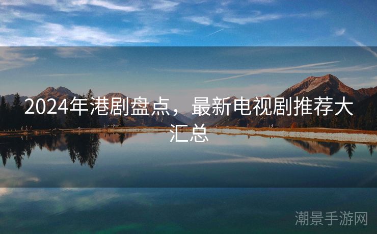 2024年港剧盘点，最新电视剧推荐大汇总