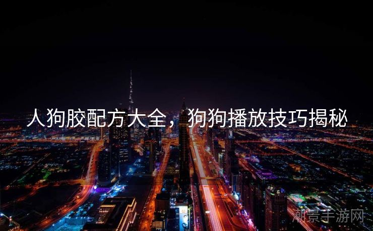 人狗胶配方大全，狗狗播放技巧揭秘