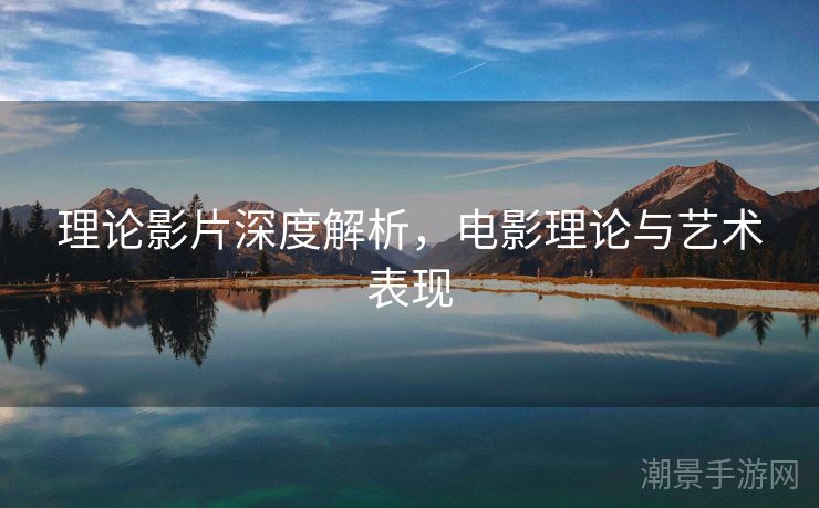 理论影片深度解析，电影理论与艺术表现