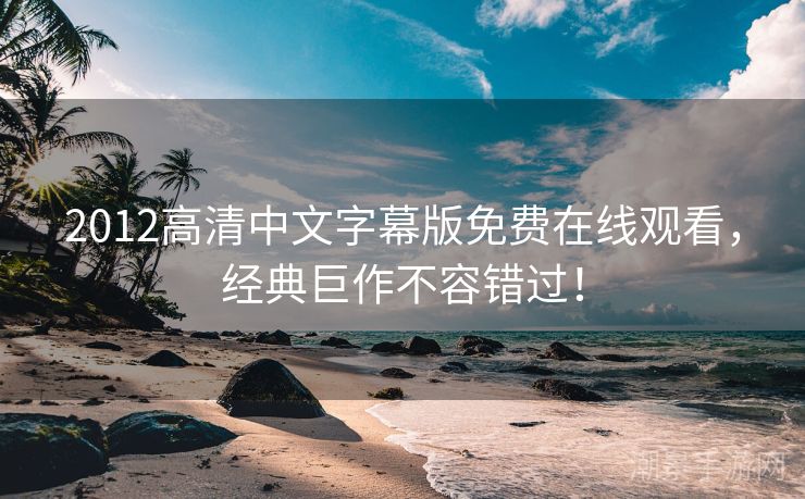 2012高清中文字幕版免费在线观看，经典巨作不容错过！