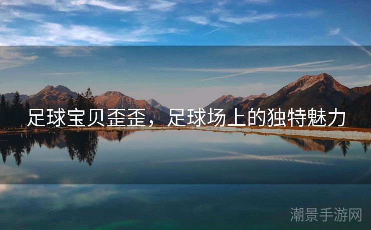 足球宝贝歪歪，足球场上的独特魅力