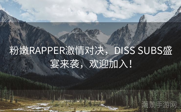 粉嫩RAPPER激情对决，DISS SUBS盛宴来袭，欢迎加入！