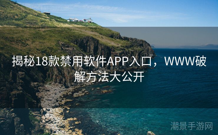 揭秘18款禁用软件APP入口，WWW破解方法大公开