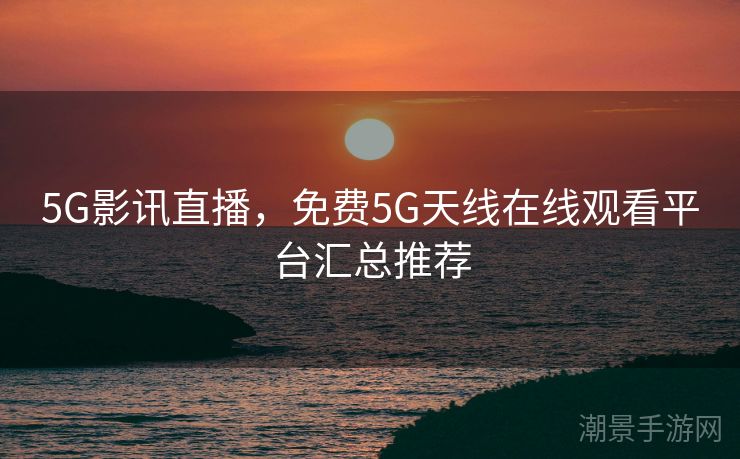 5G影讯直播，免费5G天线在线观看平台汇总推荐