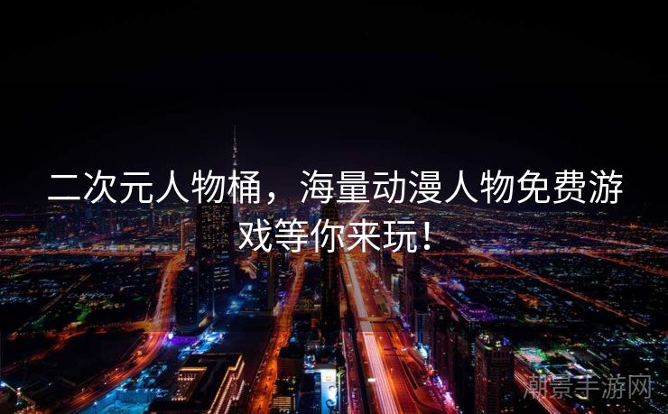 二次元人物桶，海量动漫人物免费游戏等你来玩！
