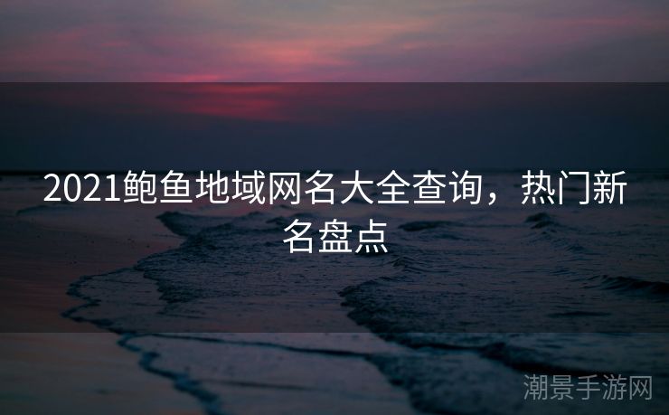 2021鲍鱼地域网名大全查询，热门新名盘点